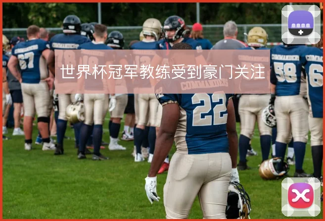 世界杯冠军教练受到豪门关注