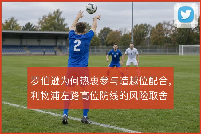 罗伯逊为何热衷参与造越位配合，利物浦左路高位防线的风险取舍