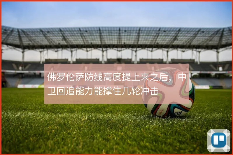 佛罗伦萨防线高度提上来之后，中卫回追能力能撑住几轮冲击