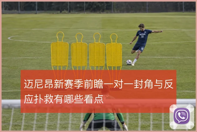迈尼昂新赛季前瞻一对一封角与反应扑救有哪些看点