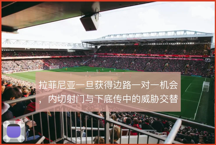 拉菲尼亚一旦获得边路一对一机会，内切射门与下底传中的威胁交替出现