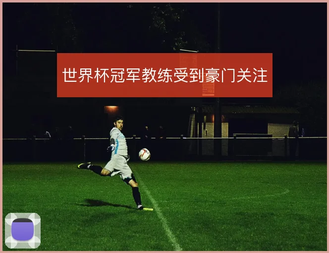 世界杯冠军教练受到豪门关注