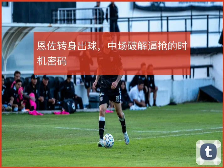 恩佐转身出球，中场破解逼抢的时机密码