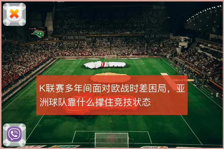 K联赛多年间面对欧战时差困局，亚洲球队靠什么撑住竞技状态