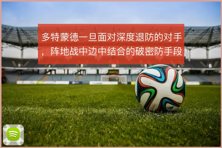 多特蒙德一旦面对深度退防的对手，阵地战中边中结合的破密防手段怎么展开