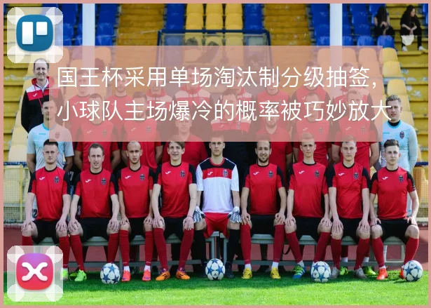 国王杯采用单场淘汰制分级抽签，小球队主场爆冷的概率被巧妙放大