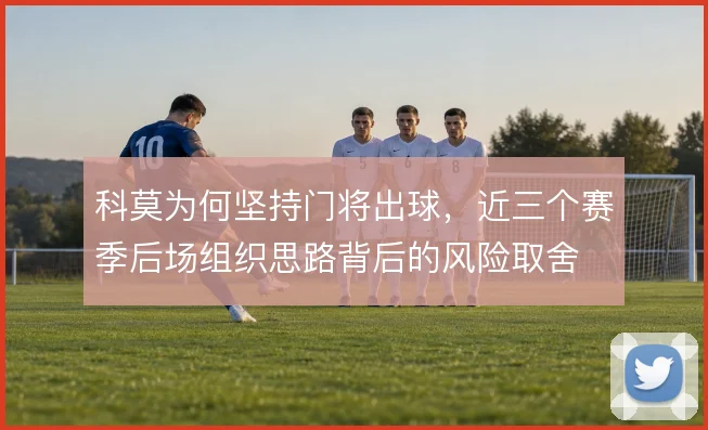 科莫为何坚持门将出球，近三个赛季后场组织思路背后的风险取舍