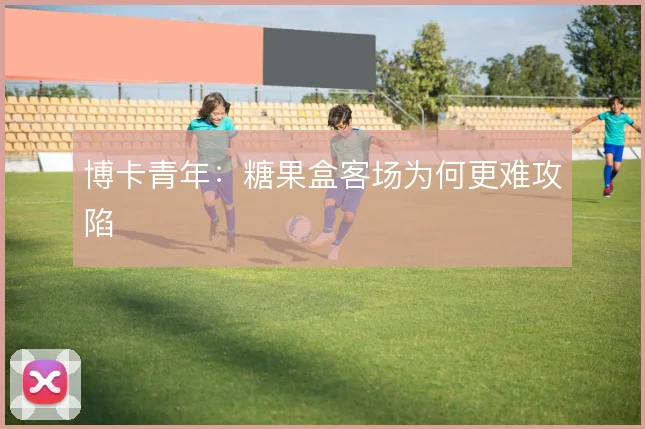 博卡青年：糖果盒客场为何更难攻陷