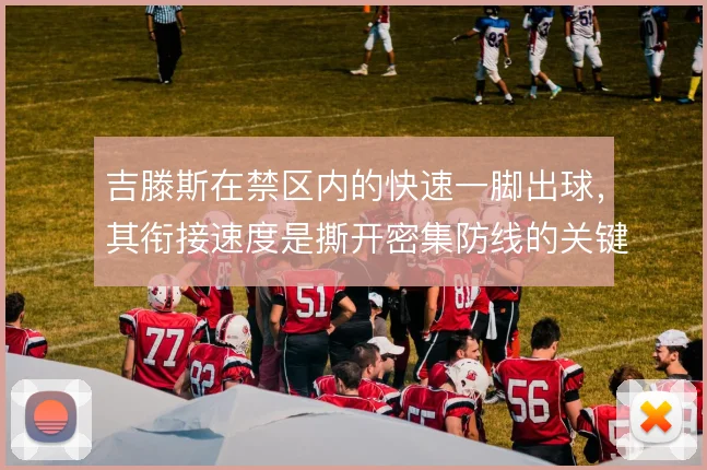 吉滕斯在禁区内的快速一脚出球，其衔接速度是撕开密集防线的关键手段