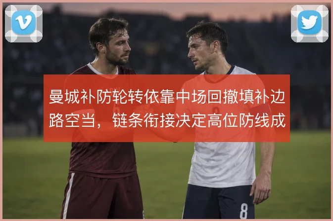 曼城补防轮转依靠中场回撤填补边路空当，链条衔接决定高位防线成败