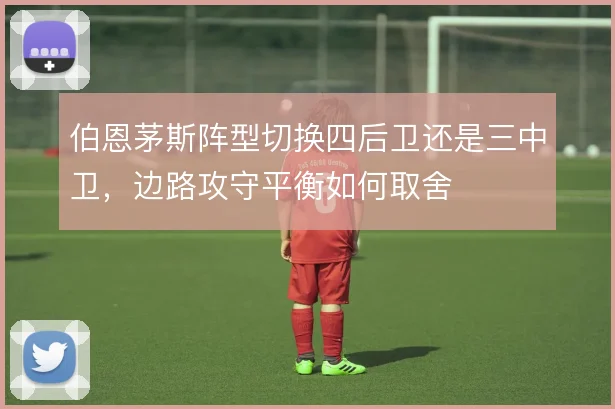 伯恩茅斯阵型切换四后卫还是三中卫，边路攻守平衡如何取舍